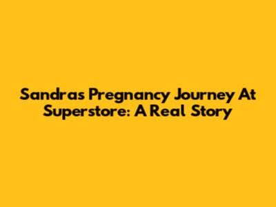 Sandra's Pregnancy Journey At Superstore: A Real Story