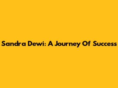 Sandra Dewi: A Journey Of Success