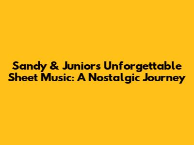 Sandy & Junior's Unforgettable Sheet Music: A Nostalgic Journey