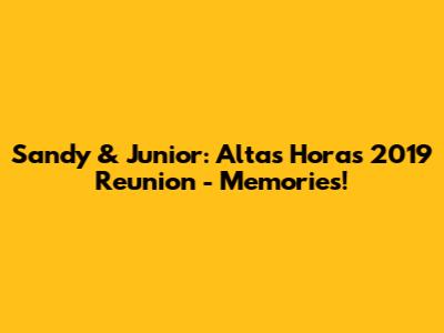 Sandy & Junior: Altas Horas 2019 Reunion - Memories!