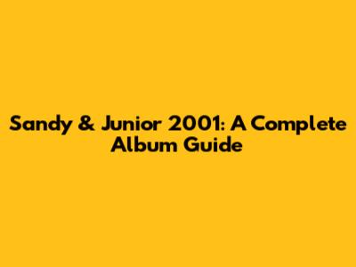 Sandy & Junior 2001: A Complete Album Guide