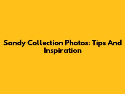 Sandy Collection Photos: Tips And Inspiration