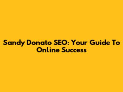 Sandy Donato SEO: Your Guide To Online Success