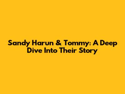Sandy Harun & Tommy: A Deep Dive Into Their Story