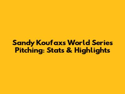 Sandy Koufax's World Series Pitching: Stats & Highlights