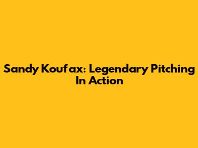 Sandy Koufax: Legendary Pitching In Action