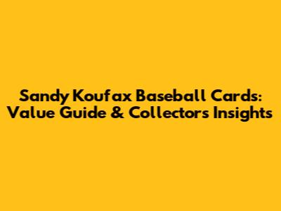 Sandy Koufax Baseball Cards: Value Guide & Collectors' Insights