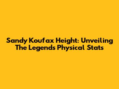 Sandy Koufax Height: Unveiling The Legend's Physical Stats