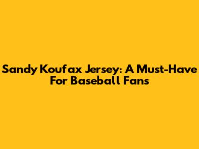 Sandy Koufax Jersey: A Must-Have For Baseball Fans