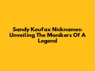 Sandy Koufax Nicknames: Unveiling The Monikers Of A Legend