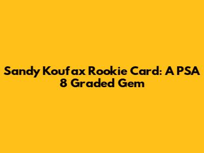 Sandy Koufax Rookie Card: A PSA 8 Graded Gem