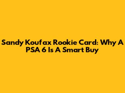 Sandy Koufax Rookie Card: Why A PSA 6 Is A Smart Buy