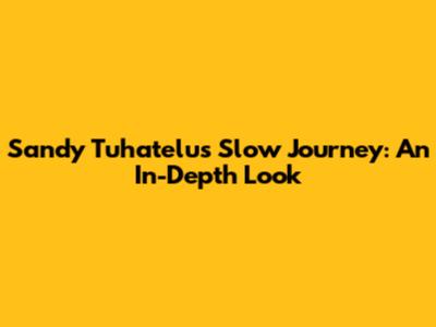 Sandy Tuhatelu's Slow Journey: An In-Depth Look