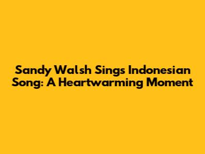 Sandy Walsh Sings Indonesian Song: A Heartwarming Moment