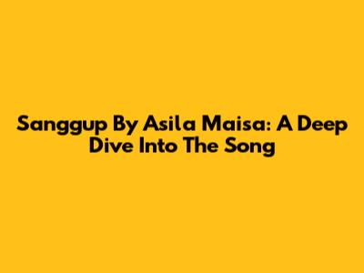 Sanggup By Asila Maisa: A Deep Dive Into The Song