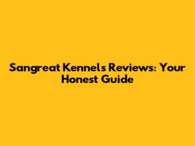 Sangreat Kennels Reviews: Your Honest Guide