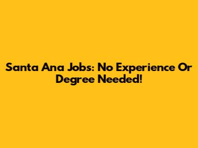 Santa Ana Jobs: No Experience Or Degree Needed!