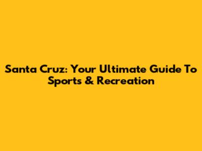 Santa Cruz: Your Ultimate Guide To Sports & Recreation