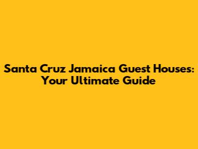 Santa Cruz Jamaica Guest Houses: Your Ultimate Guide