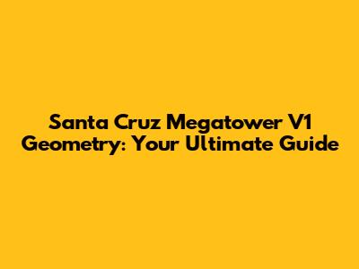 Santa Cruz Megatower V1 Geometry: Your Ultimate Guide