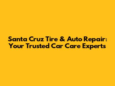 Santa Cruz Tire & Auto Repair: Your Trusted Car Care Experts
