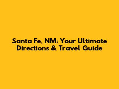 Santa Fe, NM: Your Ultimate Directions & Travel Guide