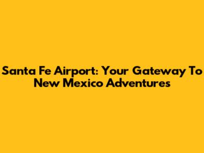 Santa Fe Airport: Your Gateway To New Mexico Adventures