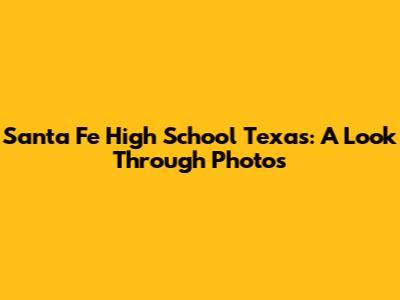 Santa Fe High School Texas: A Look Through Photos