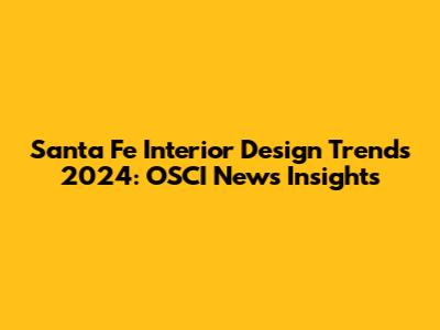 Santa Fe Interior Design Trends 2024: OSCI News Insights