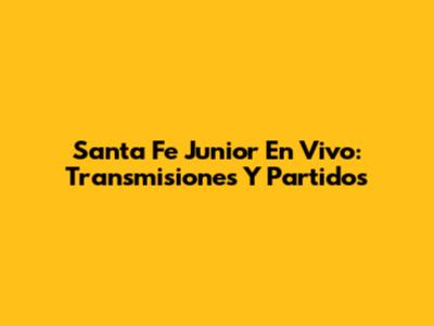 Santa Fe Junior En Vivo: Transmisiones Y Partidos