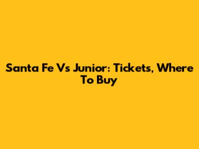 Santa Fe Vs Junior: Tickets, Where To Buy