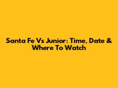 Santa Fe Vs Junior: Time, Date & Where To Watch
