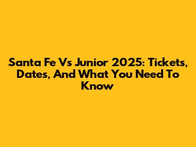 Santa Fe Vs Junior 2025: Tickets, Dates, And What You Need To Know