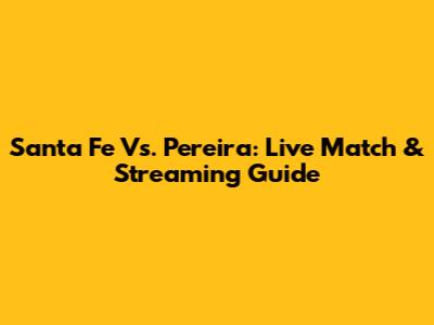 Santa Fe Vs. Pereira: Live Match & Streaming Guide