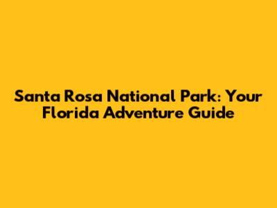 Santa Rosa National Park: Your Florida Adventure Guide