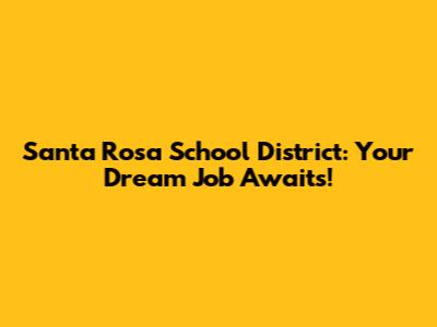 Santa Rosa School District: Your Dream Job Awaits!