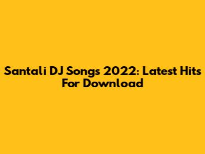 Santali DJ Songs 2022: Latest Hits For Download