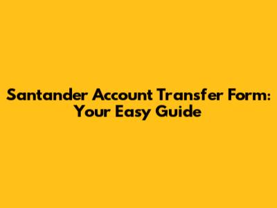 Santander Account Transfer Form: Your Easy Guide