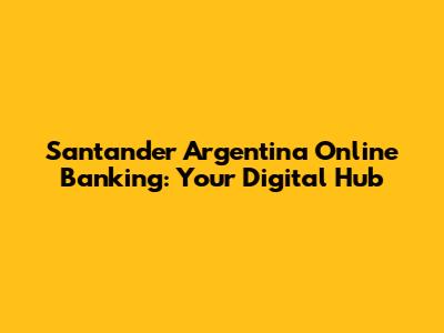 Santander Argentina Online Banking: Your Digital Hub