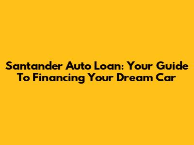 Santander Auto Loan: Your Guide To Financing Your Dream Car