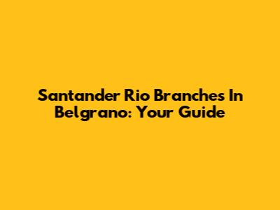 Santander Rio Branches In Belgrano: Your Guide