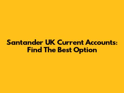 Santander UK Current Accounts: Find The Best Option