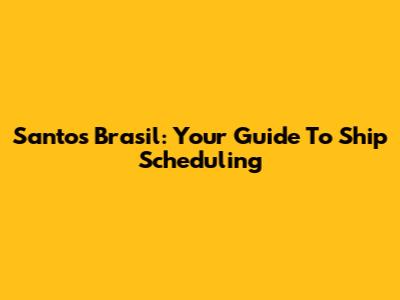 Santos Brasil: Your Guide To Ship Scheduling