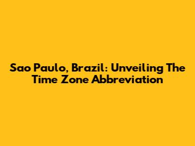 Sao Paulo, Brazil: Unveiling The Time Zone Abbreviation