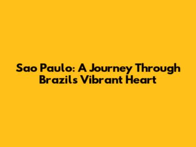 Sao Paulo: A Journey Through Brazil's Vibrant Heart