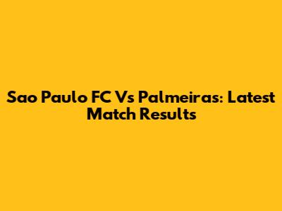 Sao Paulo FC Vs Palmeiras: Latest Match Results