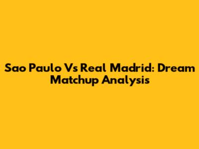 Sao Paulo Vs Real Madrid: Dream Matchup Analysis