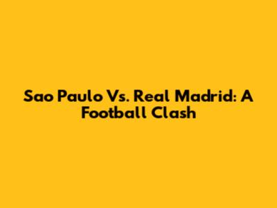 Sao Paulo Vs. Real Madrid: A Football Clash
