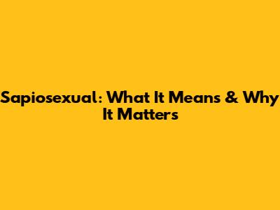 Sapiosexual: What It Means & Why It Matters