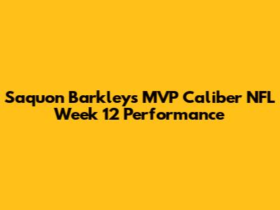 Saquon Barkley's MVP Caliber NFL Week 12 Performance